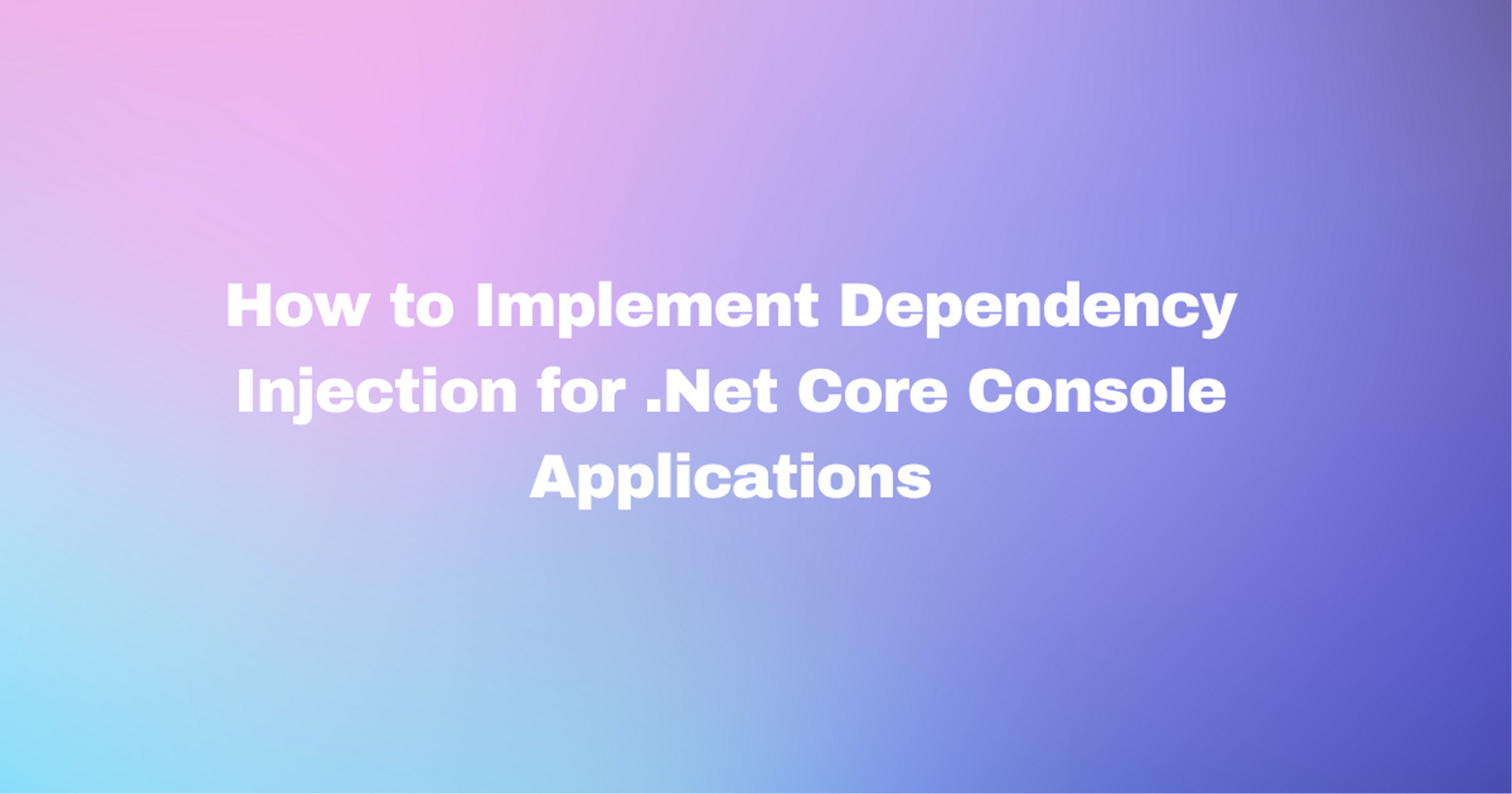 How to Implement Dependency Injection for .Net Core Console Applications